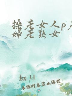 搡老女人p老熟妇老熟女