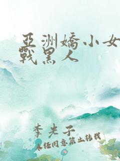 亚洲娇小女人大战黑人