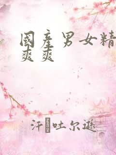 国产男女精品爽爽爽