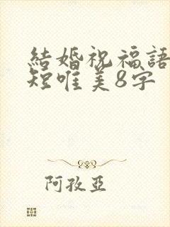 结婚祝福语句简短唯美8字