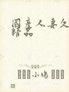 国产人妻久久久精品