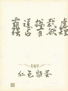 霸道总裁虐恋极强占有欲短剧