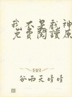 我不是戏神小说免费阅读原文