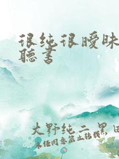 很纯很暧昧在线听书