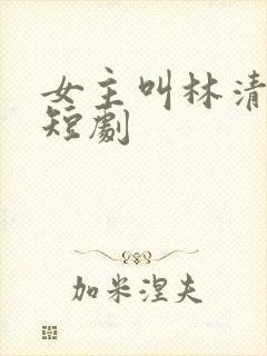 女主叫林清欢的短剧