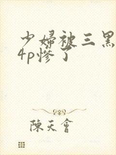 少妇被三黑人玩4p惨了