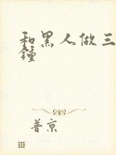 和黑人做三十分钟