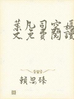 叶凡司空嫣然全文免费阅读无弹窗