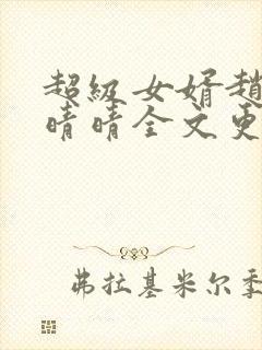 超级女婿赵旭李晴晴全文更新免费阅读