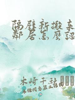 隔壁新搬来的女邻居怎么认识她