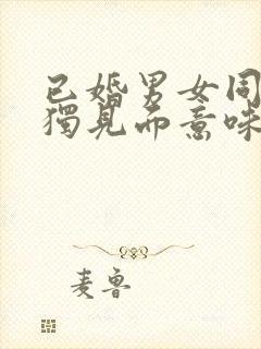 已婚男女同学单独见面意味着什么