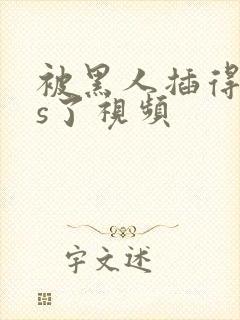 被黑人插得爽爆s了视频