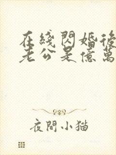 在线闪婚后发现老公是亿万富豪