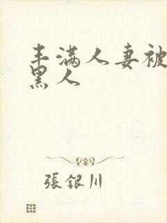 丰满人妻被中出黑人