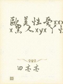 欧美性受xxxx黑人xyx丫性爽公
