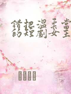 错把温柔当情深的短剧女主角