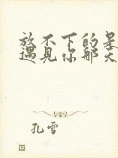 放不下的是从前遇见你那天是什么歌