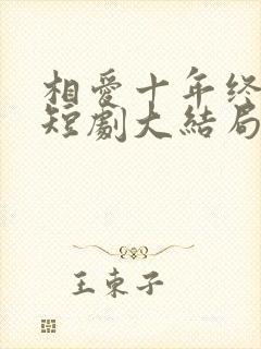 相爱十年终成空短剧大结局