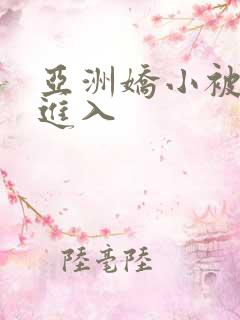 亚洲娇小被巨大进入