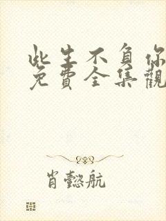 此生不负你情深免费全集观看