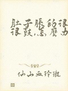 肚子胀的很硬,很鼓,怎么办?