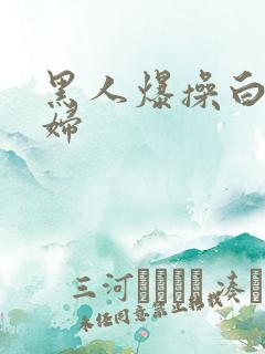 黑人爆操白人少妇