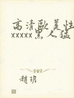 高清欧美性猛交xxxxx黑人猛交