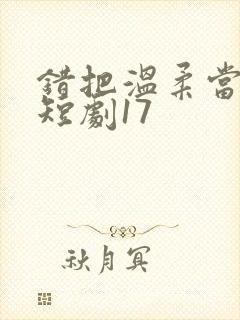 错把温柔当情深短剧17