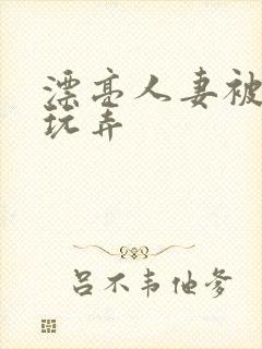 漂亮人妻被黑人玩弄