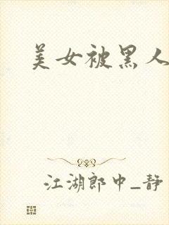 美女被黑人爆操