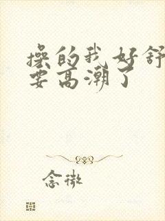 操的我好舒服啊要高潮了