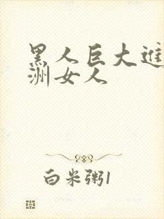 黑人巨大进入亚洲女人