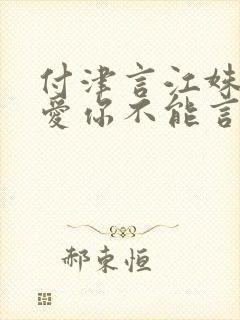 付津言江姝短剧爱你不能言大结局