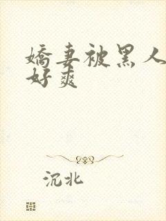 娇妻被黑人多p好爽