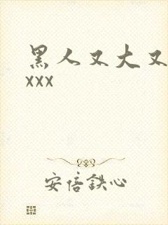 黑人又大又长xxxx