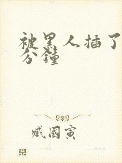 被黑人插了30分钟