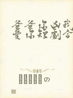 爸爸你凶我我也爱你短剧合集