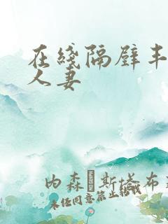 在线隔壁丰满的人妻