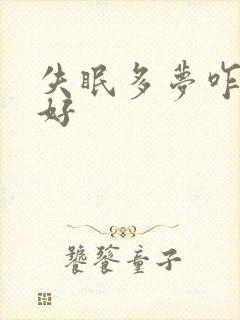 失眠多梦咋治疗好