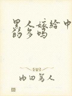 黑人嫁给中国人的多吗