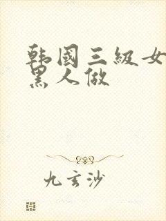 韩国三级女人和黑人做