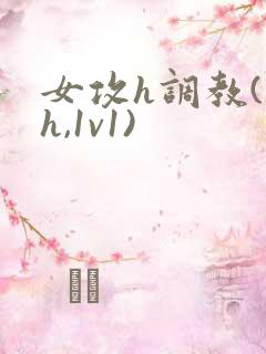 女攻h调教(高h,1v1)