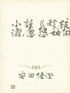 小说《趁校花青涩,忽悠她做老婆》