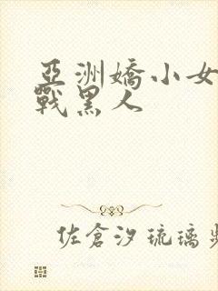 亚洲娇小女人大战黑人