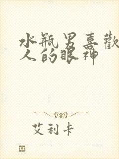 水瓶男喜欢一个人的眼神