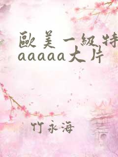 欧美一级特黄aaaaaa大片