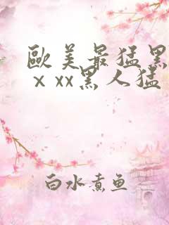 欧美最猛黑人xⅹxx黑人猛交