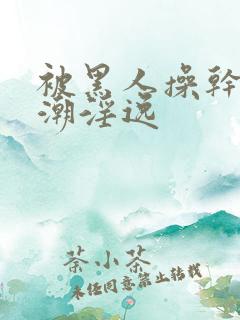 被黑人操干的高潮淫逸