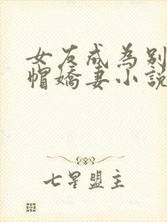 女友成为别人绿帽娇妻小说