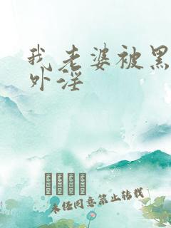 我老婆被黑人老外淫